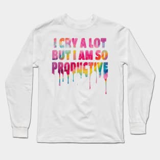 I Cry a Lot but I am so Productive. Long Sleeve T-Shirt